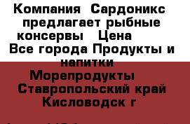 Компания “Сардоникс“ предлагает рыбные консервы › Цена ­ 36 - Все города Продукты и напитки » Морепродукты   . Ставропольский край,Кисловодск г.